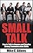 SMALL TALK : How to Talk to Anyone and Develop Strong Communication Skills (Small Talk Skills Guide and Always Know What To Say)