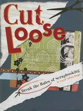 Cut Loose: Break The Rules Of Scrapbooking
