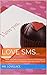 Love SMS...: List with perfect loving text messages that will get the message across and leave a smile planted on your beloveds face