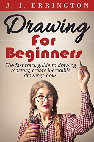 Drawing: Drawing For Beginners - The Fast Track Guide To Drawing Mastery, Create Incredible Drawings Now! (Kindle Edition)