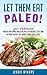 Paleo: Let Them Eat Paleo! 50+ Delicious Mouth Watering Paleo Recipes for Weight Loss and Optimal Health the Whole Family Will Love! (Paleo Cookbook Book 1)