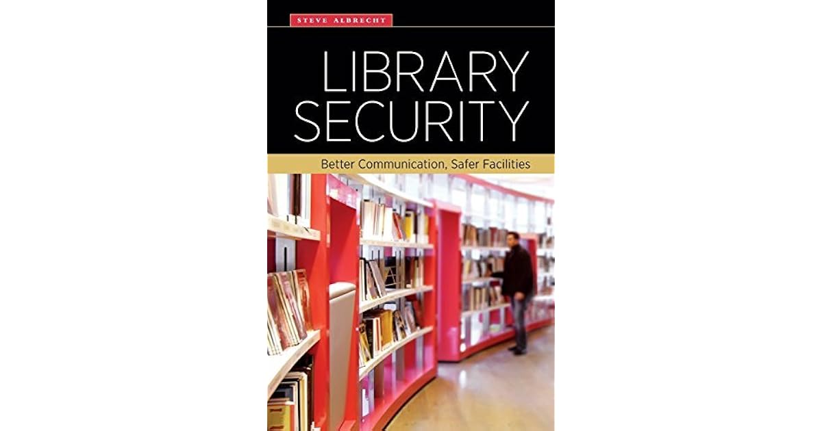Library Security Better Communication, Safer Facilities by Steve Albrecht