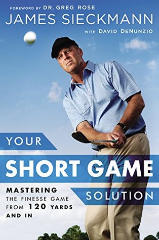 Your Short Game Solution: Mastering the Finesse Game from 120 Yards and In (Kindle Edition)