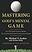 Mastering Golf's Mental Game: Your Ultimate Guide to Better On-Course Performance and Lower Scores