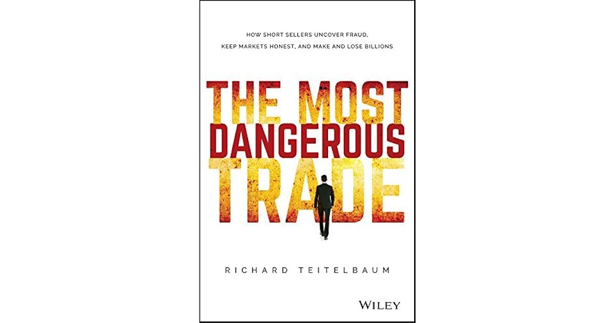 The Most Dangerous Trade How Short Sellers Uncover Fraud, Keep Markets