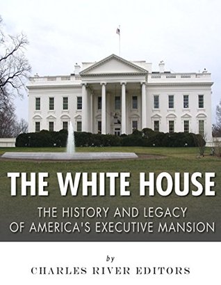 The White House: The History and Legacy of America’s Executive Mansion (Kindle Edition)