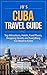 Cuba Travel Guide: Top Attractions, Hotels, Food Places, Shopping Streets, and Everything You Need to Know (JB’s Travel Guides)