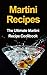 Martini Recipes: The Ultimate Martini Recipe Cookbook