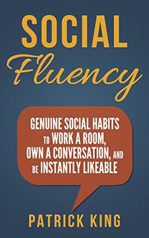 Social Fluency: Genuine Social Habits to Work a Room, Own a Conversation, and be Instantly Likeable (Kindle Edition)