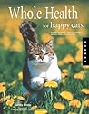 Whole Health for Happy Cats: A Guide to Keeping Your Cat Naturally Healthy, Happy, And Well-fed