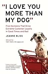 "I Love You More Than My Dog": Five Decisions That Drive Extreme Customer Loyalty in Good Times and Bad
