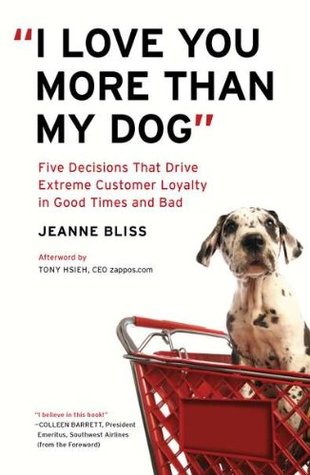 "I Love You More Than My Dog": Five Decisions That Drive Extreme Customer Loyalty in Good Times and Bad (Hardcover)