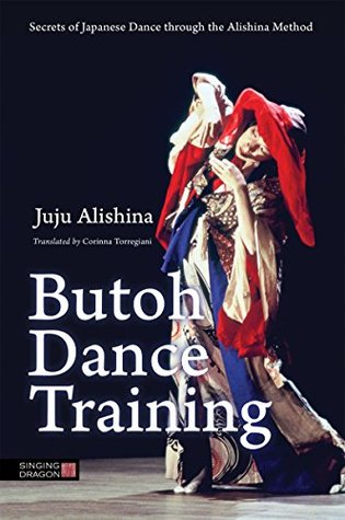 Butoh Dance Training: Secrets of Japanese Dance through the Alishina Method (Kindle Edition)