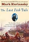 The Last Fish Tale: The Fate of the Atlantic & Survival in Gloucester, America's Oldest Fishing Port & Most Original Town