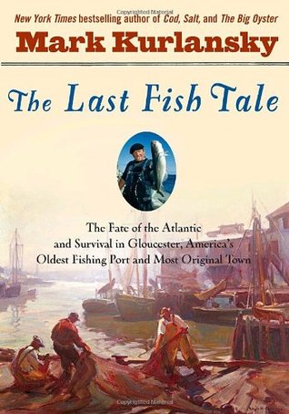 The Last Fish Tale: The Fate of the Atlantic & Survival in Gloucester, America's Oldest Fishing Port & Most Original Town (Hardcover)