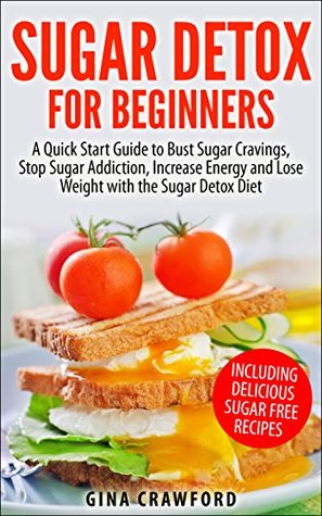 Sugar Detox for Beginners: A Quick Start Guide to Bust Sugar Cravings, Stop Sugar Addiction, Increase Energy and Lose Weight with the Sugar Detox Diet (Kindle Edition)