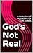 God's Not Real: A Collection of Quotations for the Atheist