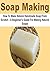 Soap Making: How To Make Natural Handmade Soap From Scratch - A Beginner's Guide For Making Natural Soaps: (Soap, Soap Making, Handmade Soap,Making Soap, Soap Making Guide)