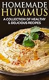 Homemade Hummus: A Collection of Healthy & Delicious Recipes Homemade Hummus: A Collection of Healthy & Delicious Recipes