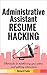 Administrative Assistant Resume Hacking: Shortcuts to outshining your peers and getting interviews (Business & Administration Book 7)