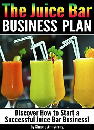 The Juice Bar Business Plan: Discover How to Start a Successful Juice Bar Business (Kindle Edition)