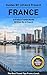 France: By Locals FULL COUNTRY GUIDE - A France Travel Guide Written By A French: The Best Travel Tips About Where to Go and What to See in France (France, ... Travel Guide, Paris, Paris Travel Guide)