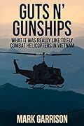 GUTS 'N GUNSHIPS: What it was Really Like to Fly Combat Helicopters in Vietnam