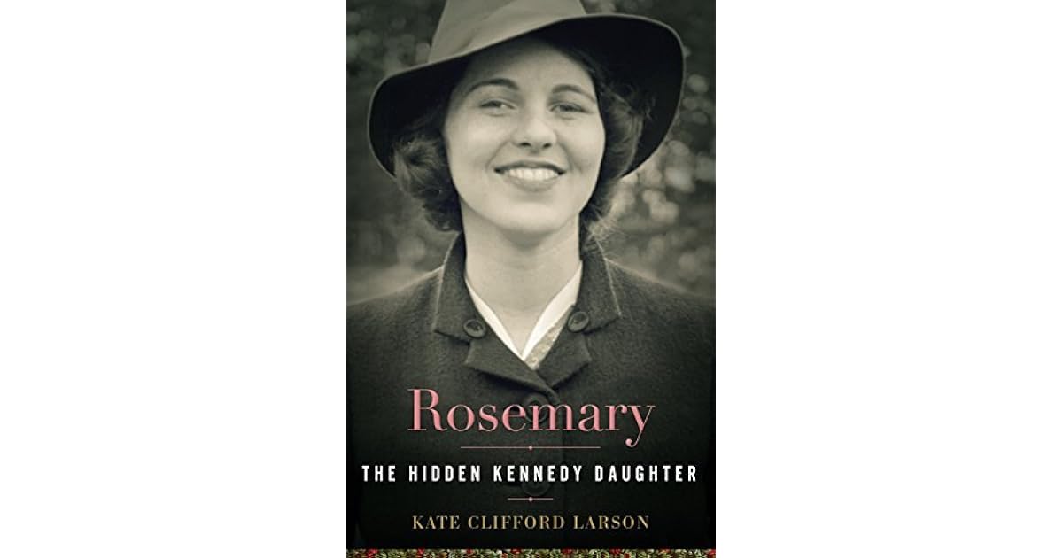 Rosemary The Hidden Kennedy Daughter by Kate Clifford Larson
