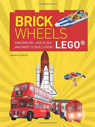 Brick Wheels: Amazing Air, Land & Sea Machines to Build from Lego (Flexibound)