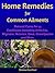 Home Remedies for Common Ailments: Natural Cures for 55 Conditions Including Arthritis, Migraine, Sciatica, Gout, Constipation, and More (Personal Health Care Book 2)