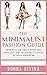 Fashion: The Minimalist Fashion Guide: How to Look Great Everyday with Just the Necessary Clothes in your Wardrobe