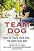Team Dog: How to Train Your Dog--the Navy SEAL Way