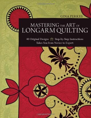 Mastering the Art of Longarm Quilting: 40 Original Designs - Step-by-Step Instructions - Takes You from Novice to Expert (Paperback)
