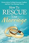 How To Rescue Your Marriage: Proven Advice To Help Overcome Conflicts And Save Your Marriage Forever (Marriage Books Series Book 1)
