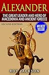 Alexander: The Great Leader and Hero of Macedonia and Ancient Greece (European History, Ancient History, Ancient Rome, Ancient Greece, Egyptian History, Roman Empire, Roman History)