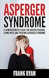 Asperger Syndrome: A Comprehensive Guide For Understanding, Living With, And Treating Asperger Syndrome