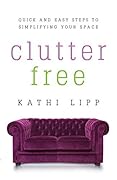 Clutter Free: Quick and Easy Steps to Simplifying Your Space