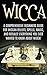 Wicca: Wicca Beliefs, Spells, Magic, and Rituals, for Beginners! Everything You Ever Wanted to Know About Wicca! (Wicca, Wiccan, Witchcraft, Wicca for Beginners, Wicca Spells, Wicca Rituals)
