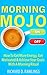 Morning Mojo - How To Get More Energy, Get Motivated & Achieve Your Goals With A Morning Ritual