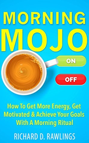 Morning Mojo - How To Get More Energy, Get Motivated & Achieve Your Goals With A Morning Ritual (Kindle Edition)