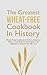The Greatest Wheat-Free Cookbook In History: Delicious Gluten-Free, Wheat-Free & Meat-Free Vegetarian Recipes You Will Love