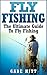 Fly Fishing: The Ultimate Guide To Fly Fishing (Fly Fishing, Fly Fishing for Beginners, Fishing, How to Fish, Fishing Tips)