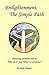 Enlightenment, The Simple Path: Answering Questions such as 'Who Am I?' and 'What Is It All About?'