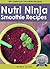Nutri Ninja Smoothie Recipes: 100+ Delicious Smoothie Recipes for Your Nutri Ninja Blender (Smoothies for Weight Loss & Natural Healing)