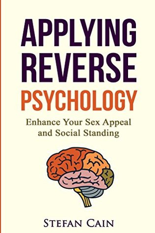 Applying Reverse Psychology: Enhance Your Sex Appeal and Social Standing (Kindle Edition)