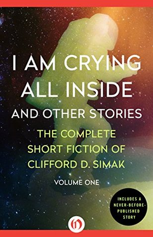 I Am Crying All Inside and Other Stories (The Complete Short Fiction of Clifford D. Simak #1)