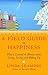A Field Guide to Happiness: What I Learned in Bhutan about Living, Loving, and Waking Up