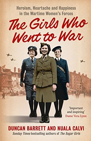 The Girls Who Went to War: Heroism, heartache and happiness in the wartime women’s forces (Kindle Edition)