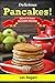 Delicious Pancakes! Quick and Easy Pancake Recipes: Quick and Easy Pancake Recipes