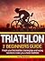 Triathlon: The Beginners Guide: Finish your first triathlon; training tips and racing secrets to make you a faster triathlete